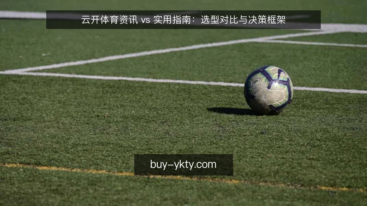 云开体育资讯 vs 实用指南：选型对比与决策框架