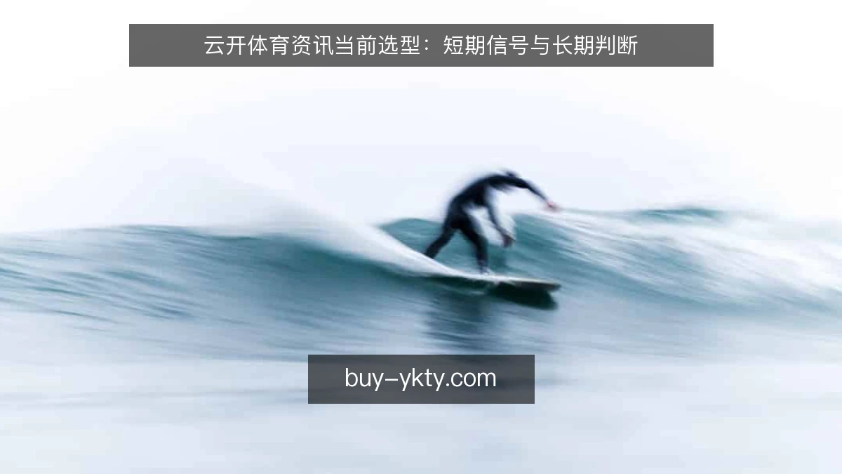 云开体育资讯当前选型：短期信号与长期判断