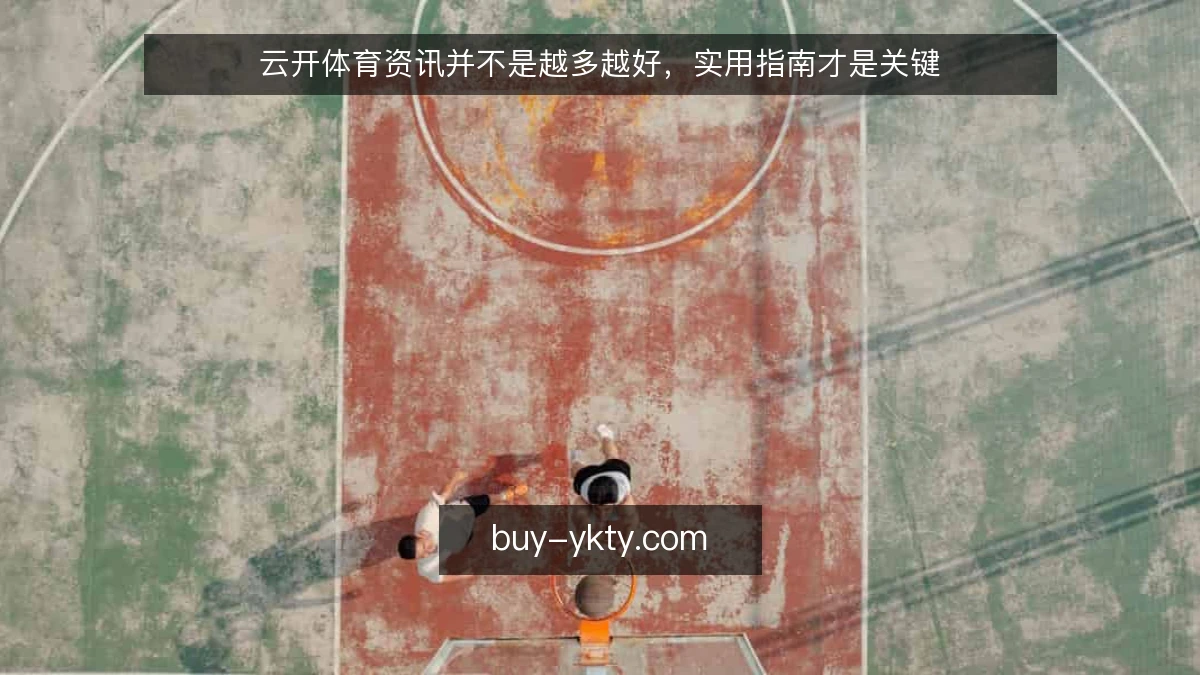云开体育资讯并不是越多越好，实用指南才是关键