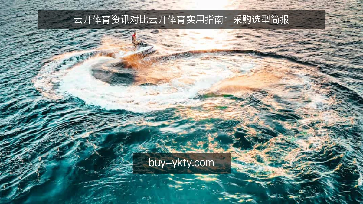 云开体育资讯对比云开体育实用指南：采购选型简报