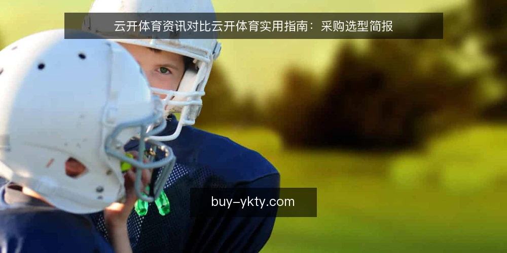 云开体育资讯对比云开体育实用指南：采购选型简报 — 界定需求：资讯更新还是实用指南？ 配图