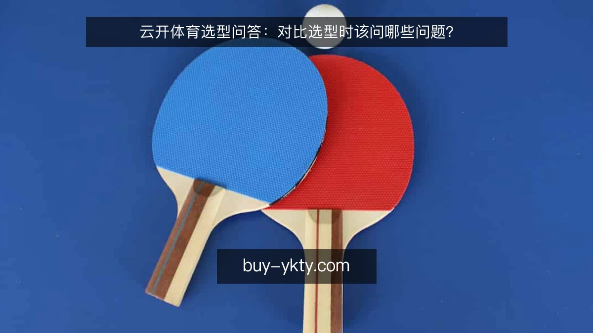 云开体育选型问答：对比选型时该问哪些问题？