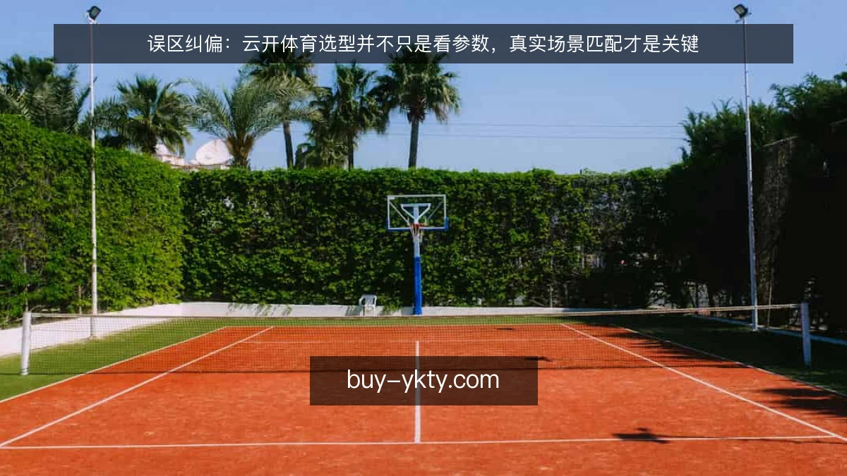 误区纠偏：云开体育选型并不只是看参数，真实场景匹配才是关键
