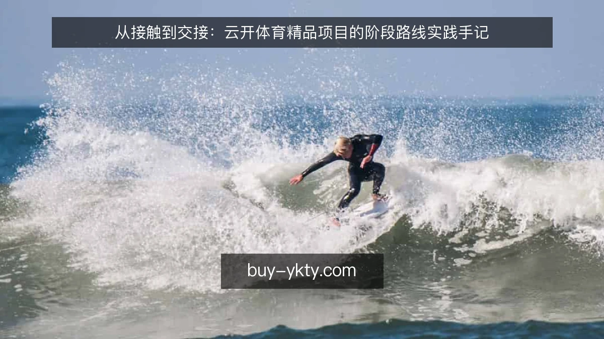 从接触到交接:云开体育精品项目的阶段路线实践手记